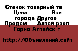 Станок токарный тв-4 › Цена ­ 53 000 - Все города Другое » Продам   . Алтай респ.,Горно-Алтайск г.